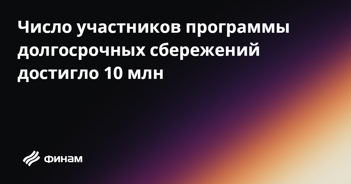 Число участников программы долгосрочных сбережений достигло 10 млн 28. ...