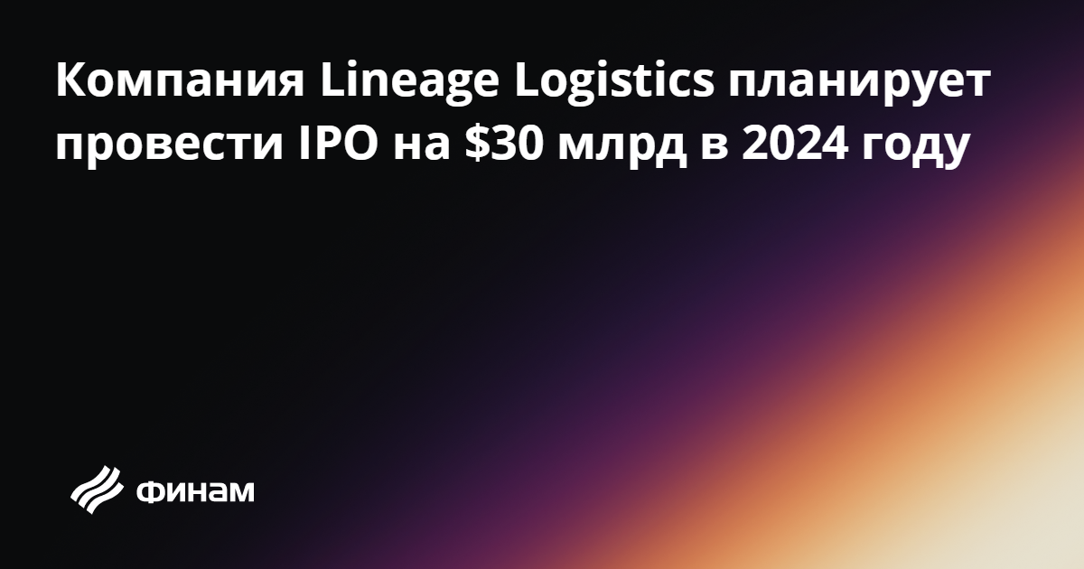 Компания Lineage Logistics планирует провести IPO на $30 млрд в 2024 ...