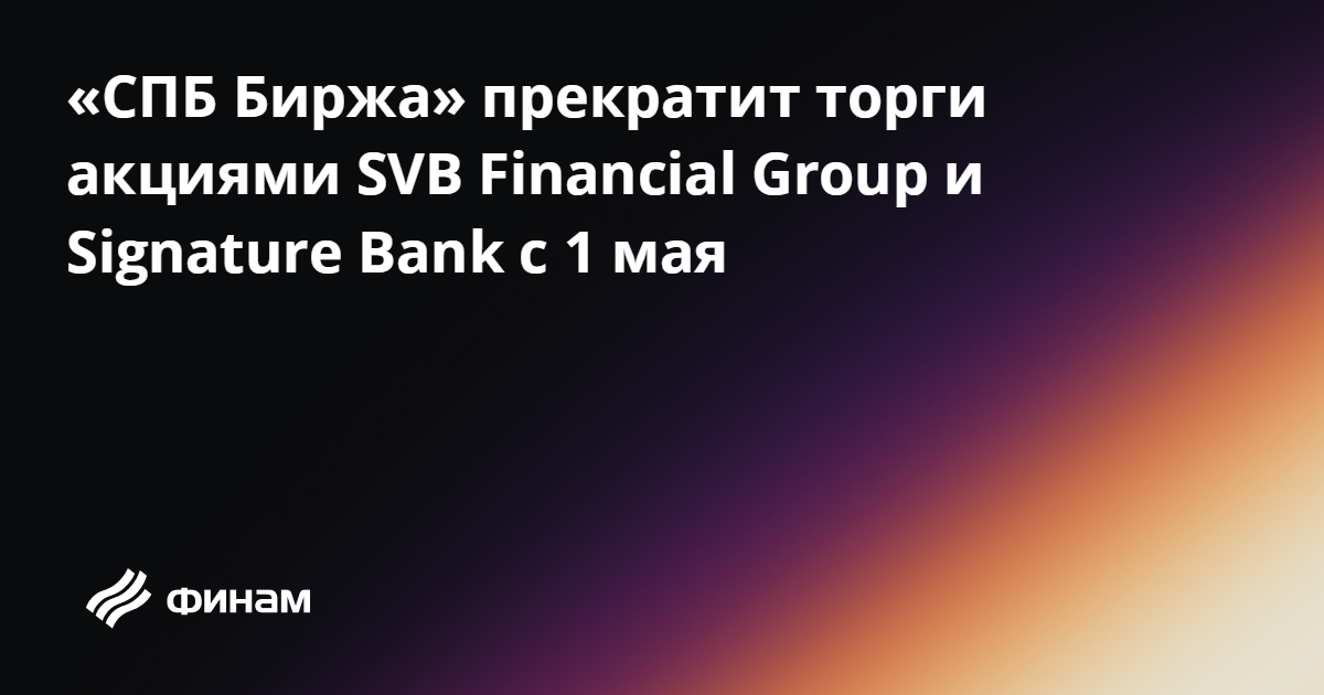 «СПБ Биржа» прекратит торги акциями SVB Financial Group и Signature ...